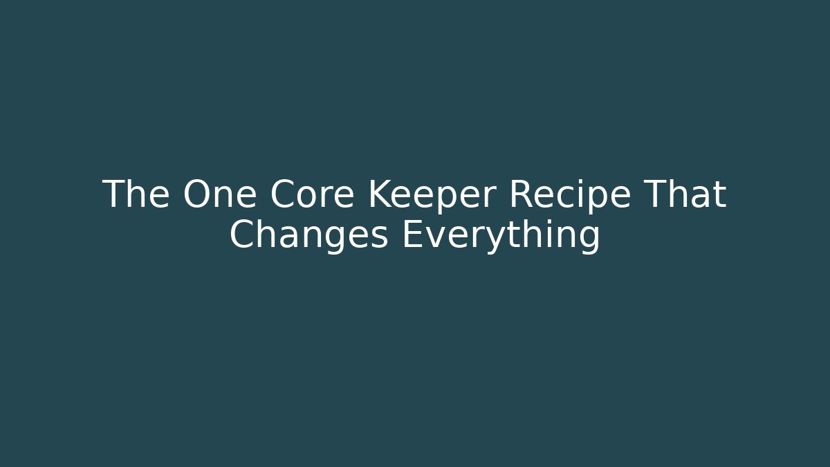 The One Core Keeper Recipe That Changes Everything