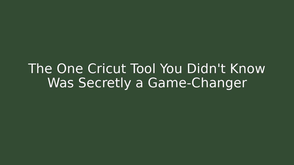 The One Cricut Tool You Didn't Know Was Secretly a Game-Changer