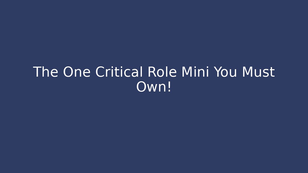 The One Critical Role Mini You Must Own!