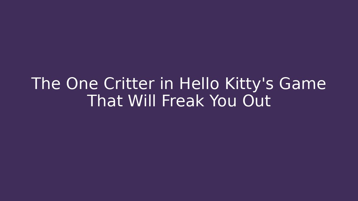 The One Critter in Hello Kitty’s Game That Will Freak You Out
