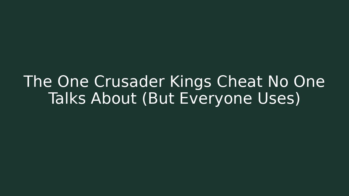 The One Crusader Kings Cheat No One Talks About (But Everyone Uses)