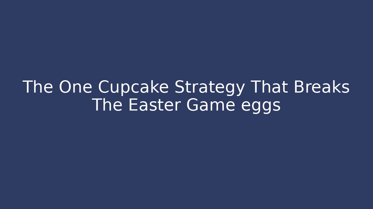 The One Cupcake Strategy That Breaks The Easter Game eggs