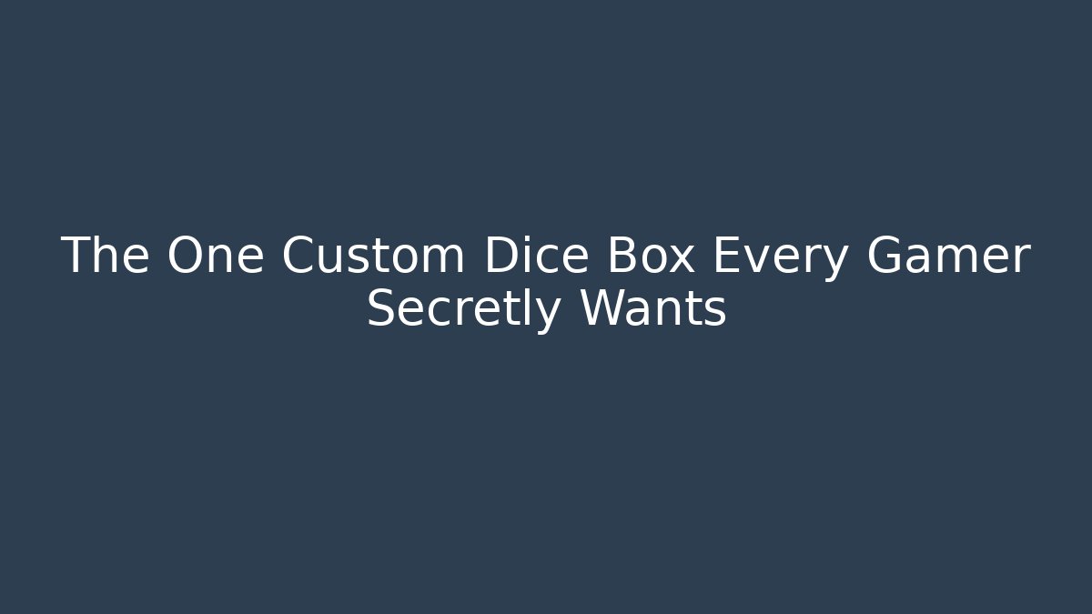 The One Custom Dice Box Every Gamer Secretly Wants