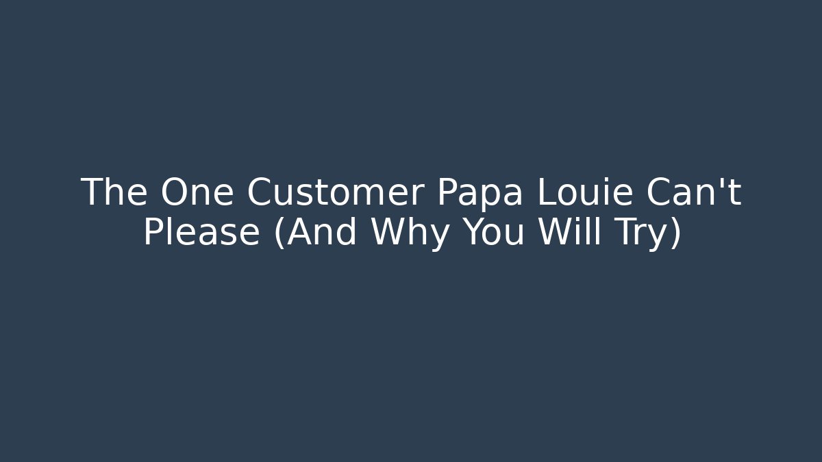 The One Customer Papa Louie Can't Please (And Why You Will Try)