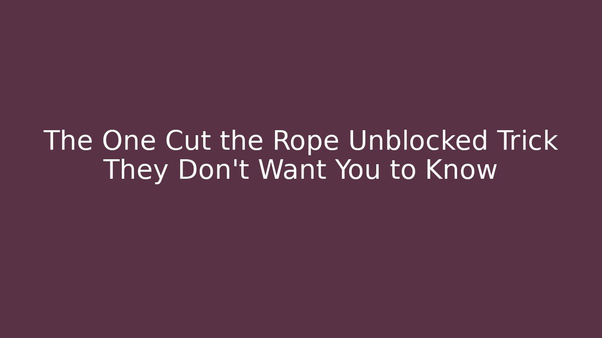 The One Cut the Rope Unblocked Trick They Don’t Want You to Know