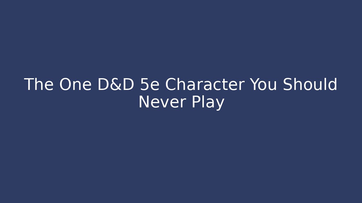 The One D&D 5e Character You Should Never Play - Create More Assets