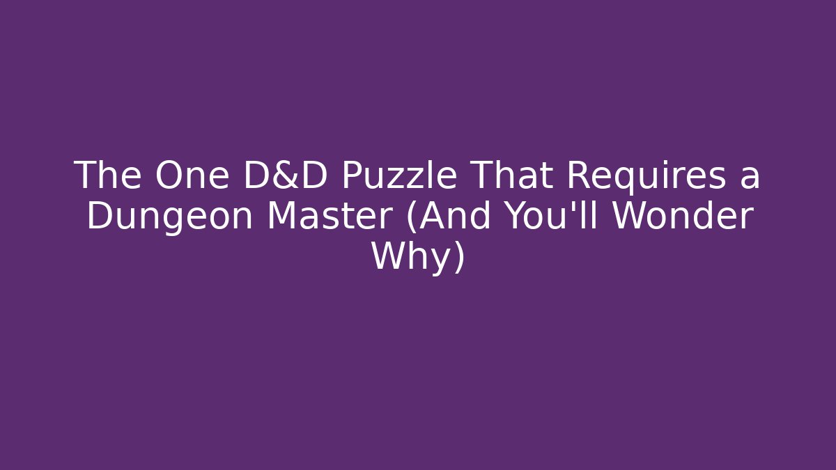 The One D&D Puzzle That Requires a Dungeon Master (And You’ll Wonder Why)