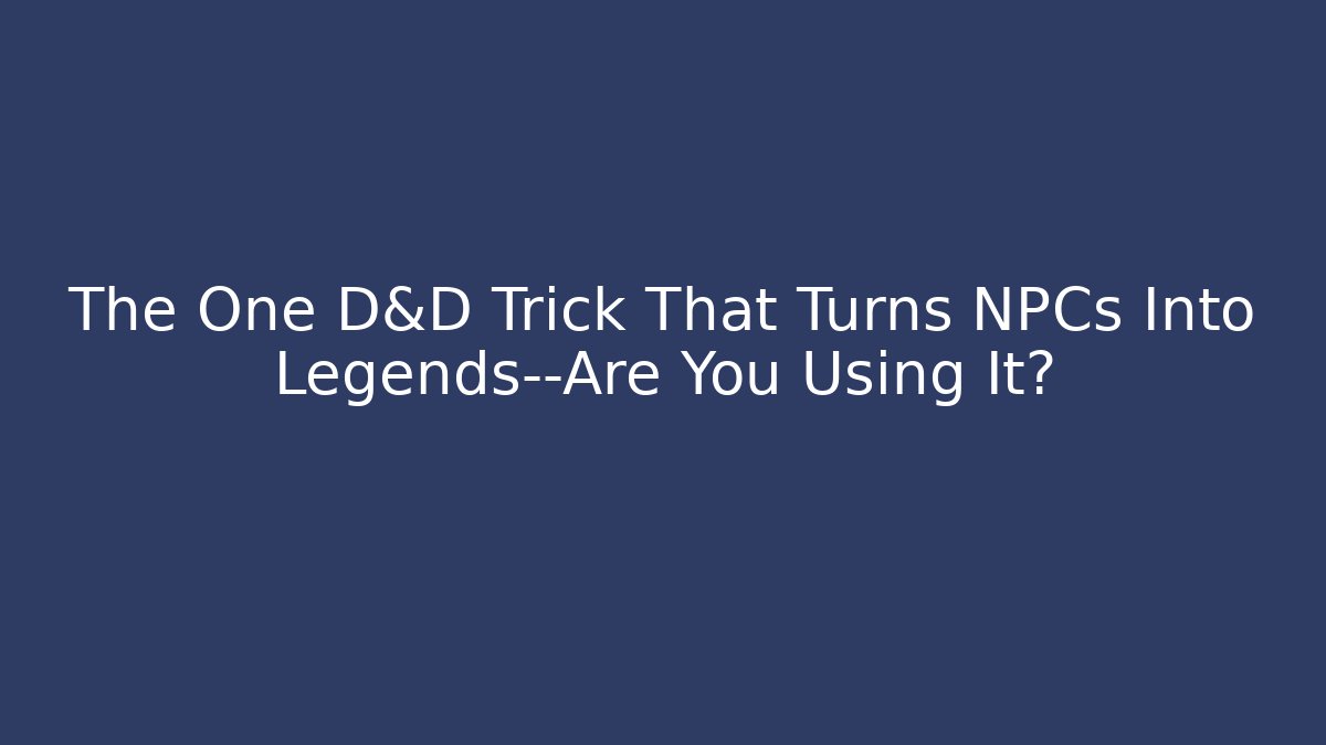 The One D&D Trick That Turns NPCs Into Legends—Are You Using It?