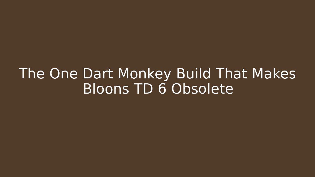 The One Dart Monkey Build That Makes Bloons TD 6 Obsolete