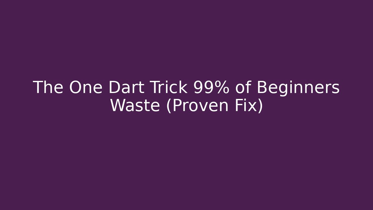 The One Dart Trick 99% of Beginners Waste (Proven Fix)