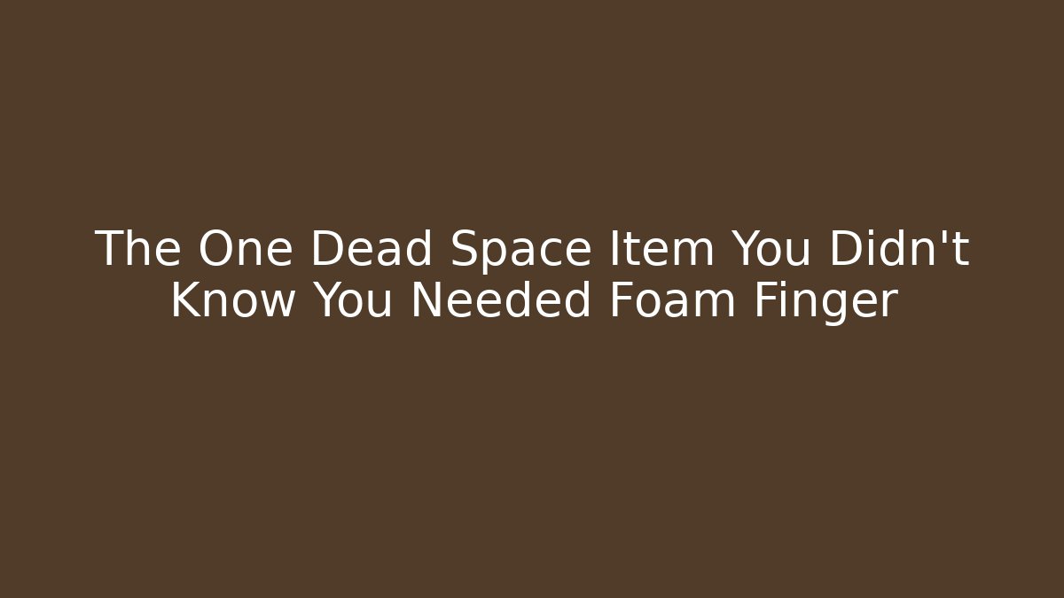 The One Dead Space Item You Didn't Know You Needed Foam Finger