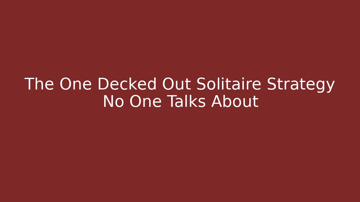 The One Decked Out Solitaire Strategy No One Talks About - Create More Assets