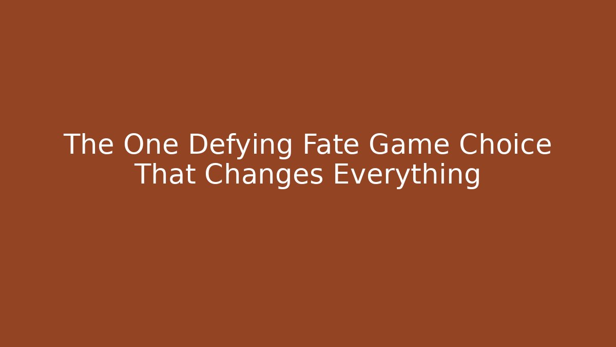 The One Defying Fate Game Choice That Changes Everything