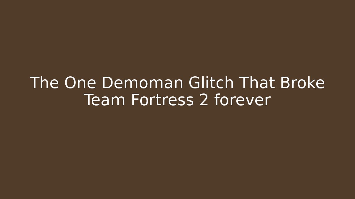 The One Demoman Glitch That Broke Team Fortress 2 forever