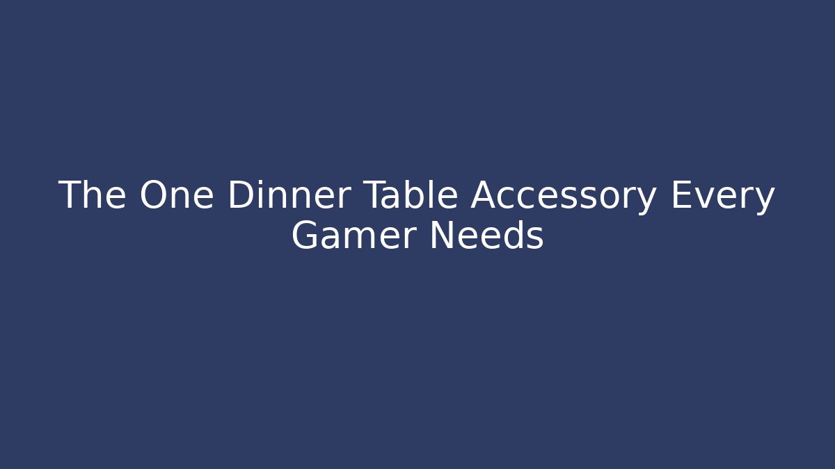The One Dinner Table Accessory Every Gamer Needs