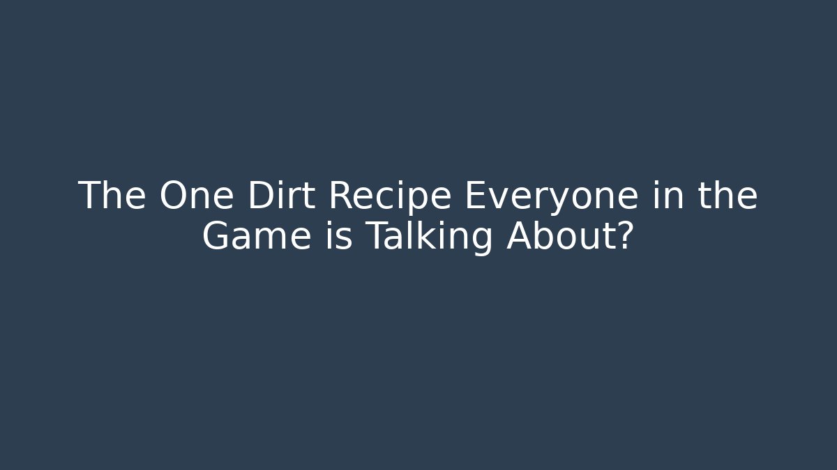 The One Dirt Recipe Everyone in the Game is Talking About?
