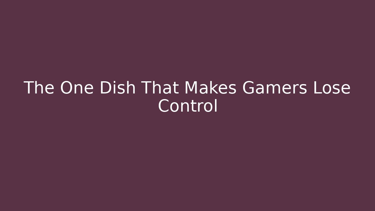 The One Dish That Makes Gamers Lose Control