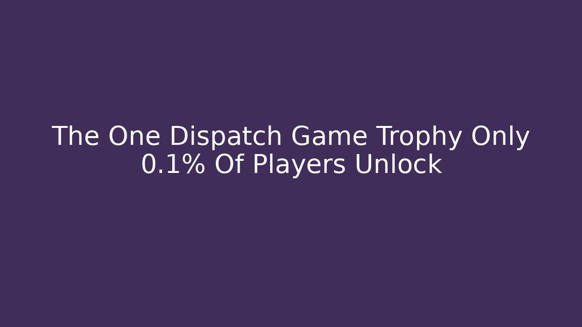 The One Dispatch Game Trophy Only 0.1% Of Players Unlock