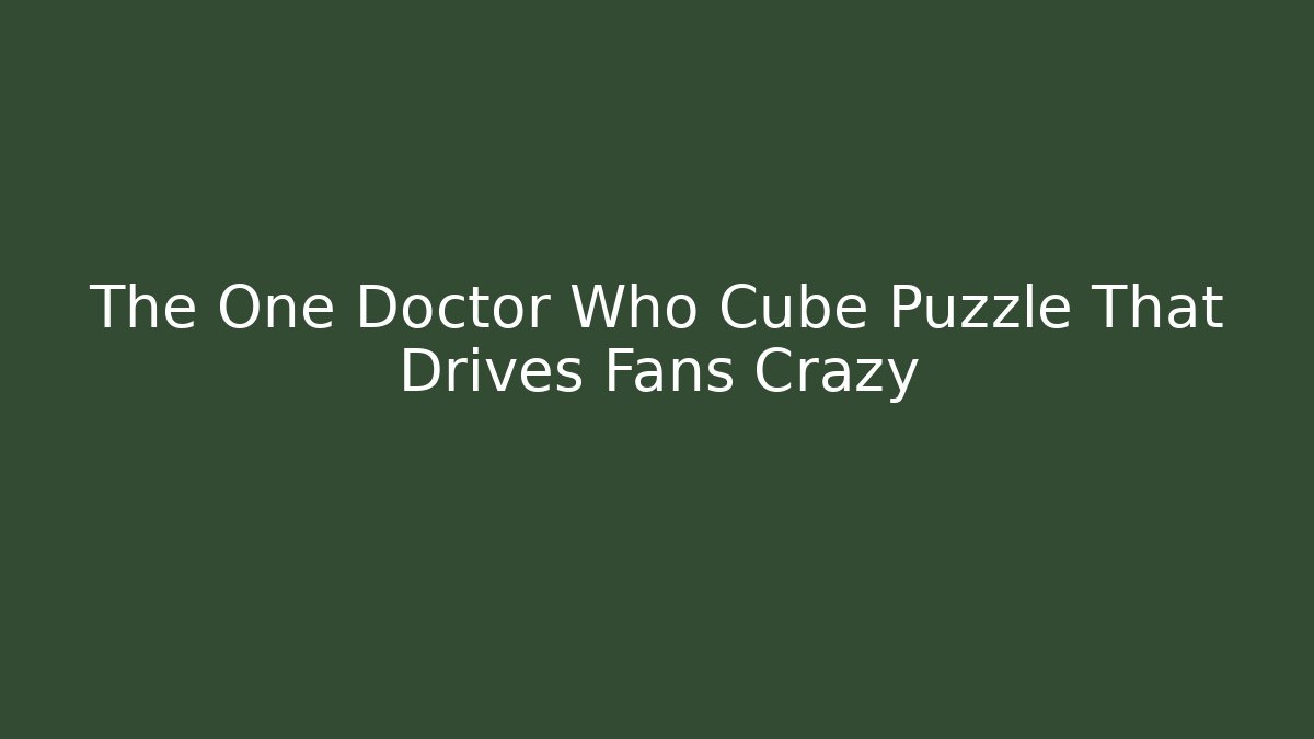 The One Doctor Who Cube Puzzle That Drives Fans Crazy