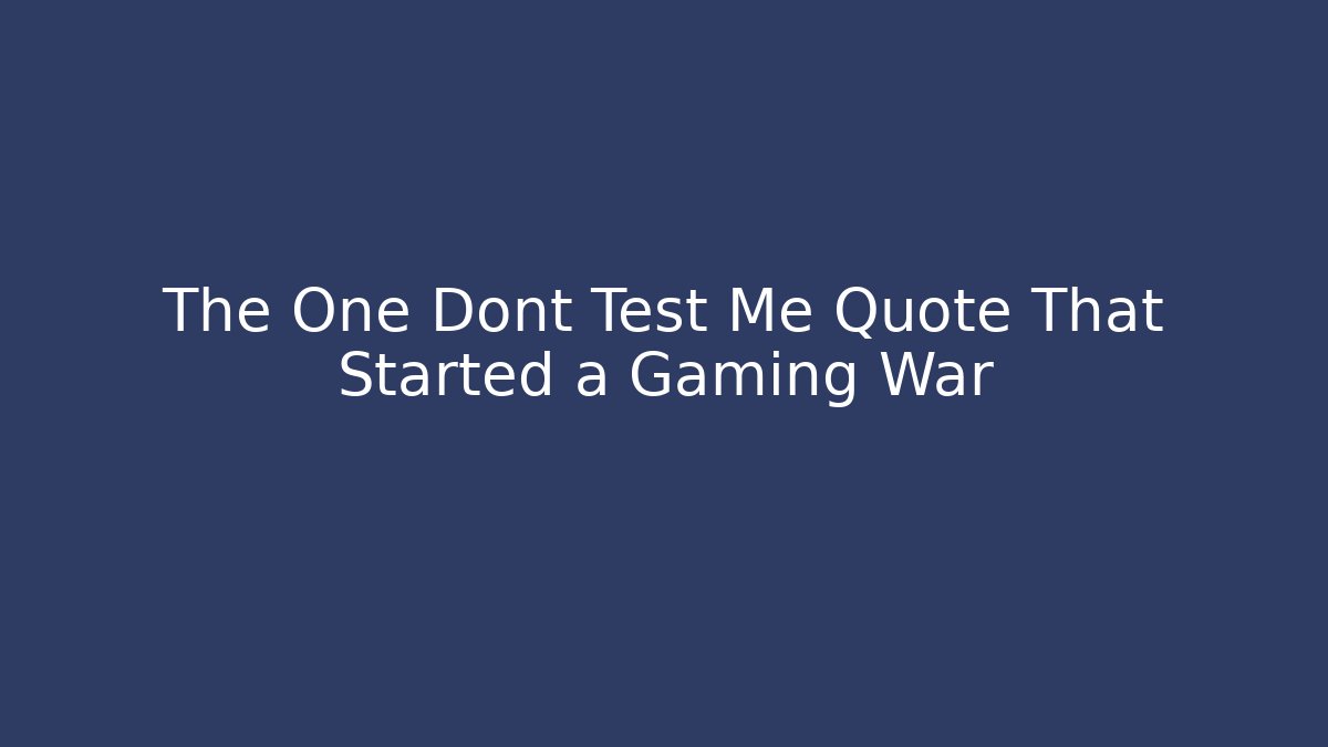 The One Dont Test Me Quote That Started a Gaming War