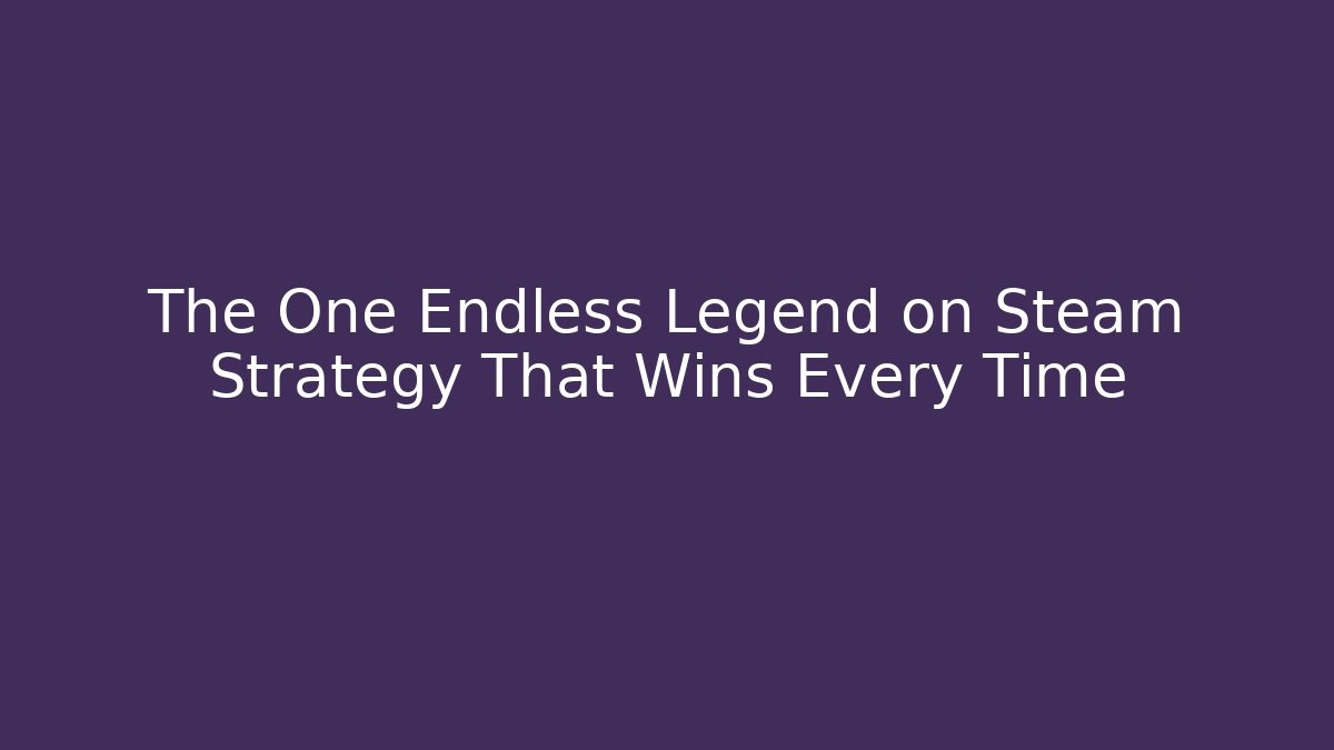 The One Endless Legend on Steam Strategy That Wins Every Time