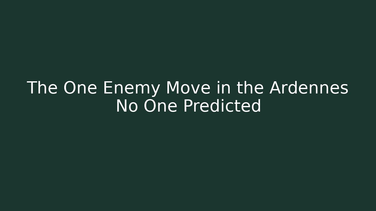 The One Enemy Move in the Ardennes No One Predicted - Create More Assets