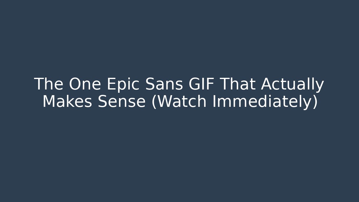 The One Epic Sans GIF That Actually Makes Sense (Watch Immediately)