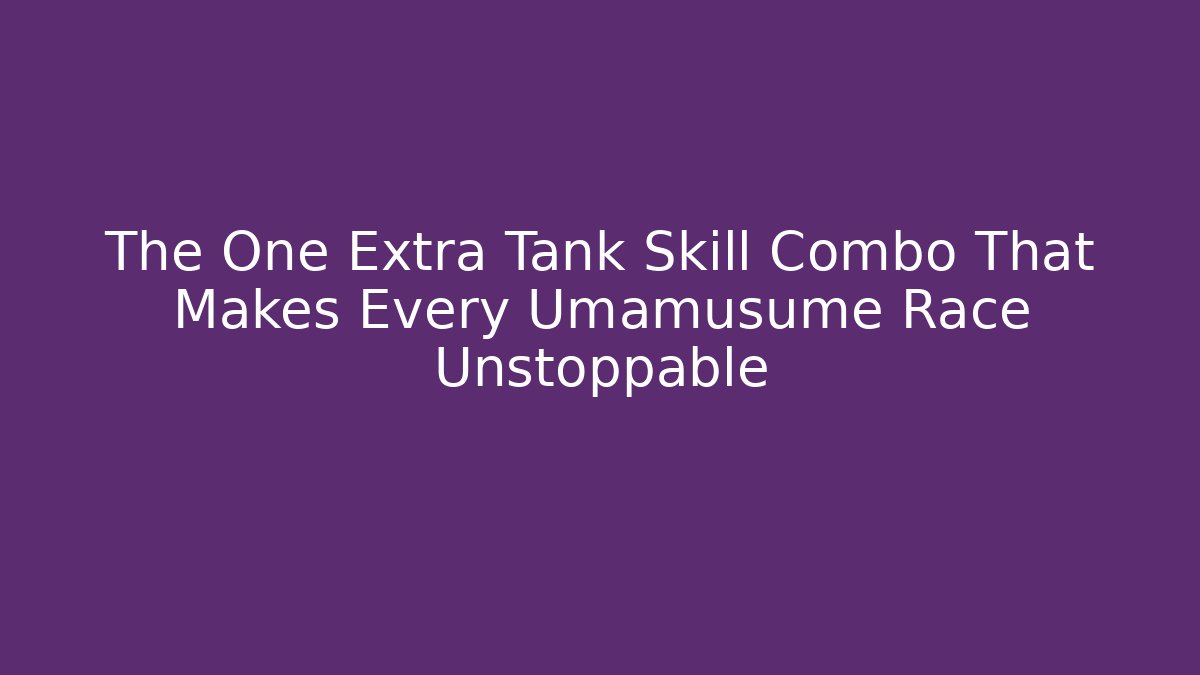 The One Extra Tank Skill Combo That Makes Every Umamusume Race Unstoppable