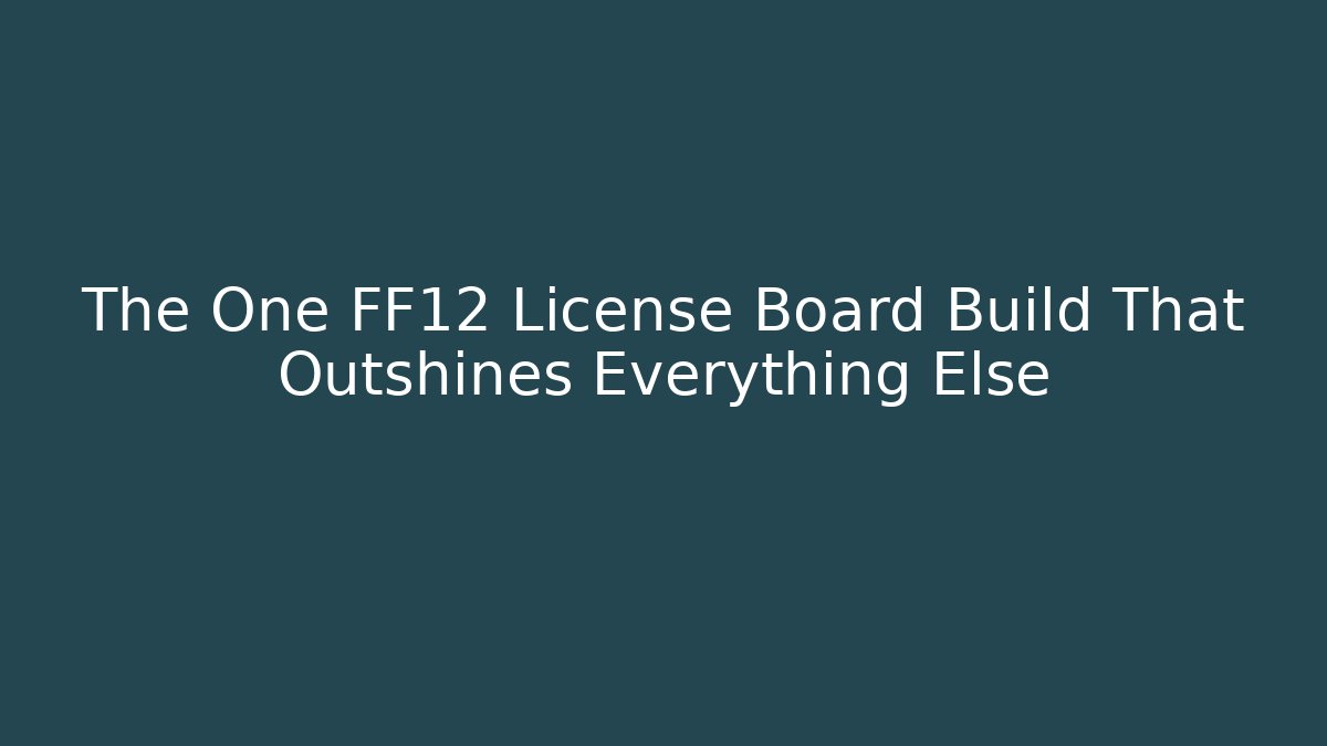 The One FF12 License Board Build That Outshines Everything Else - Create More Assets
