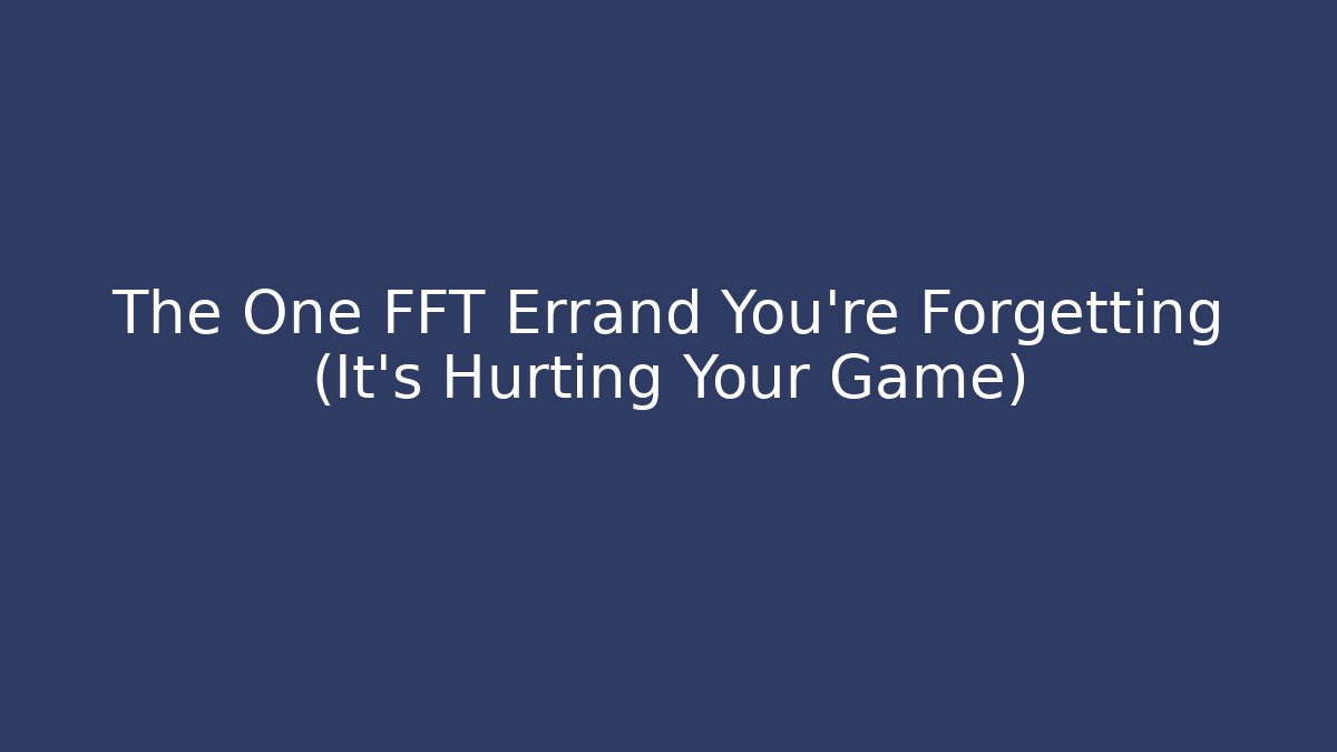 The One FFT Errand You're Forgetting (It's Hurting Your Game) - Create More Assets