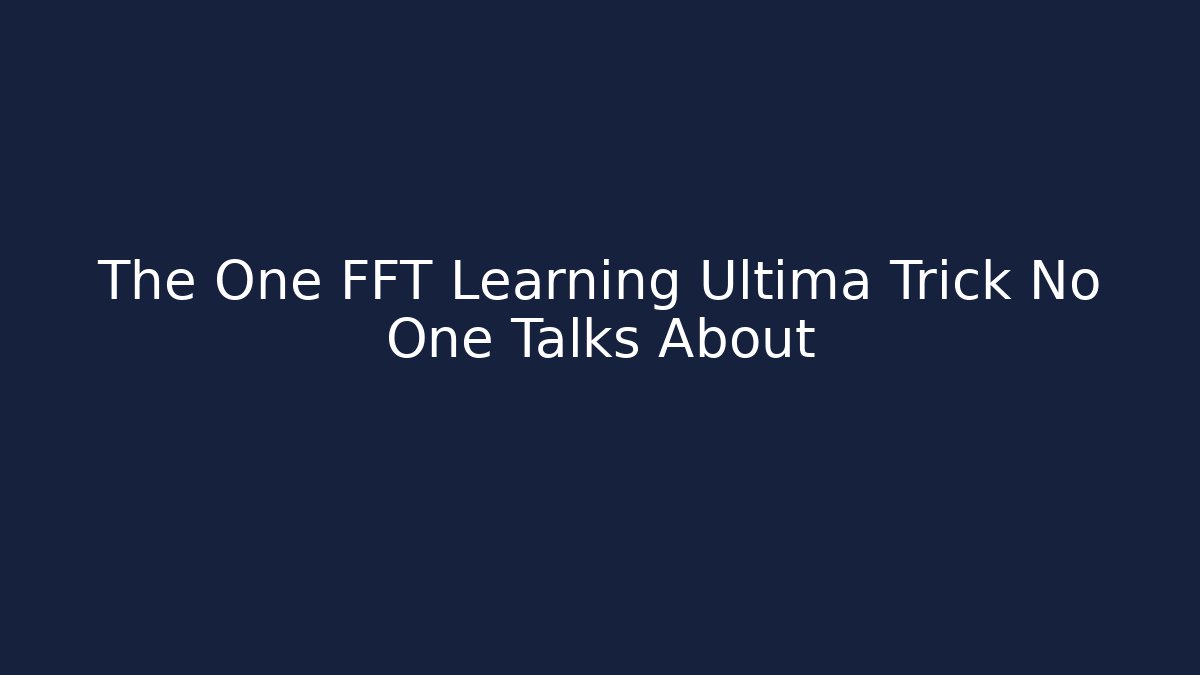 The One FFT Learning Ultima Trick No One Talks About - Create More Assets
