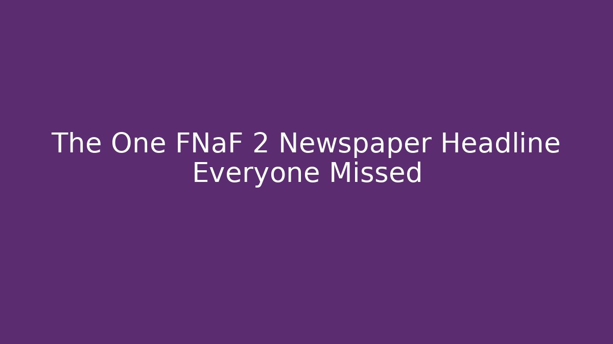 The One FNaF 2 Newspaper Headline Everyone Missed