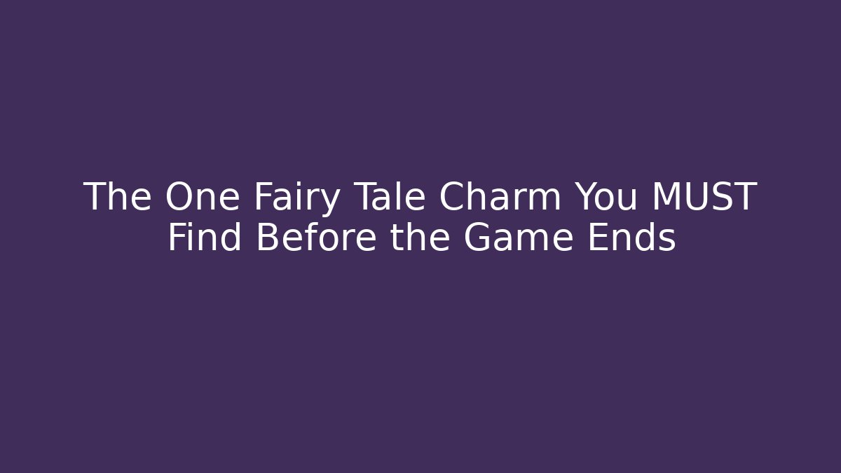 The One Fairy Tale Charm You MUST Find Before the Game Ends