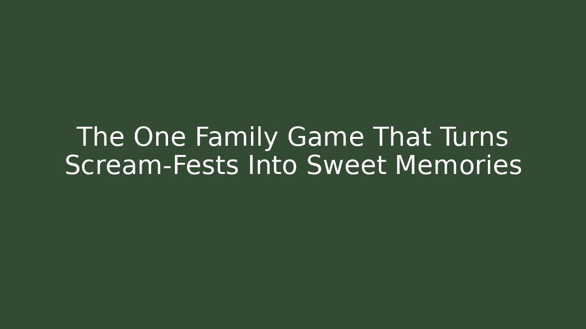 The One Family Game That Turns Scream-Fests Into Sweet Memories
