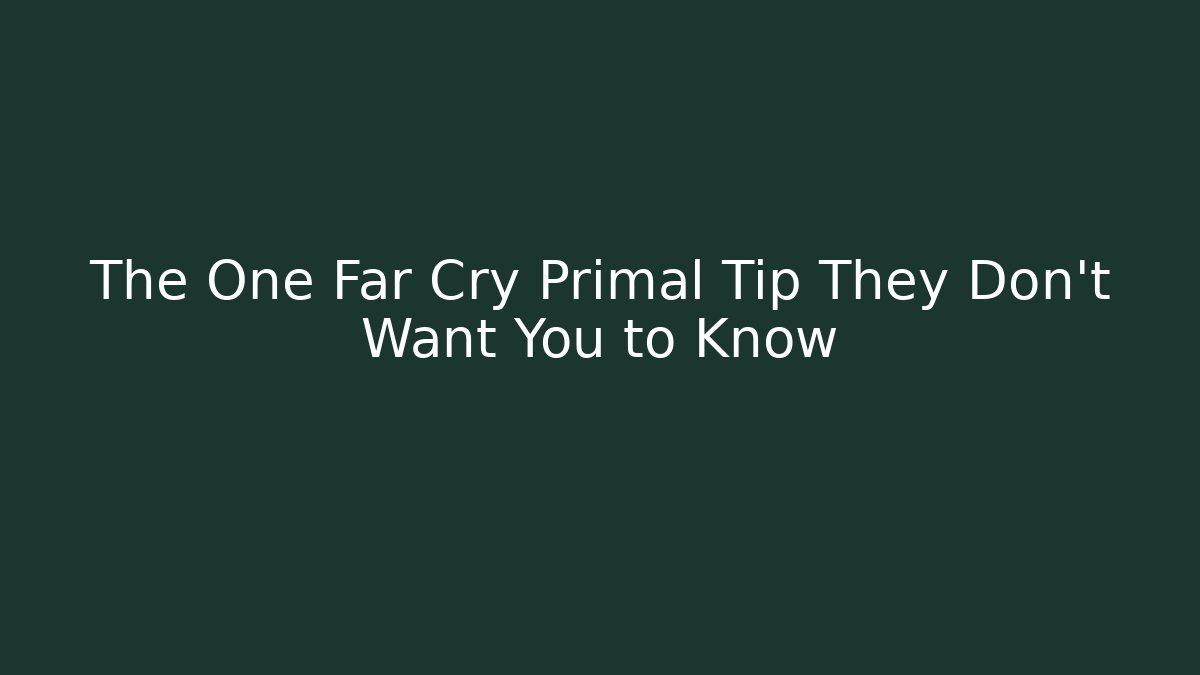 The One Far Cry Primal Tip They Don't Want You to Know