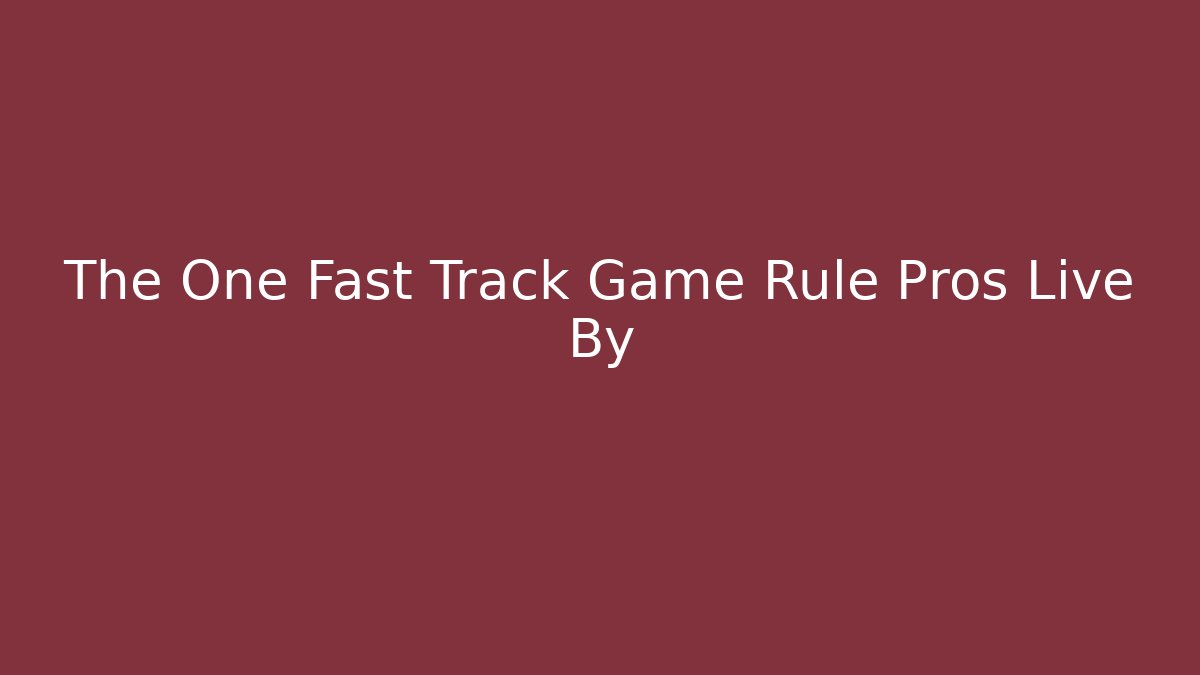 The One Fast Track Game Rule Pros Live By