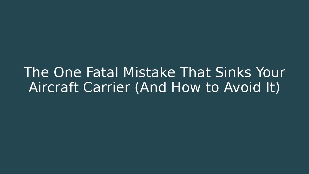The One Fatal Mistake That Sinks Your Aircraft Carrier (And How to Avoid It)