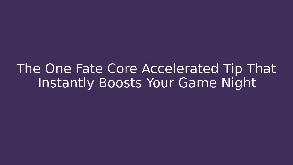 The One Fate Core Accelerated Tip That Instantly Boosts Your Game Night