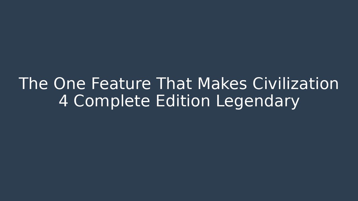 The One Feature That Makes Civilization 4 Complete Edition Legendary - Create More Assets