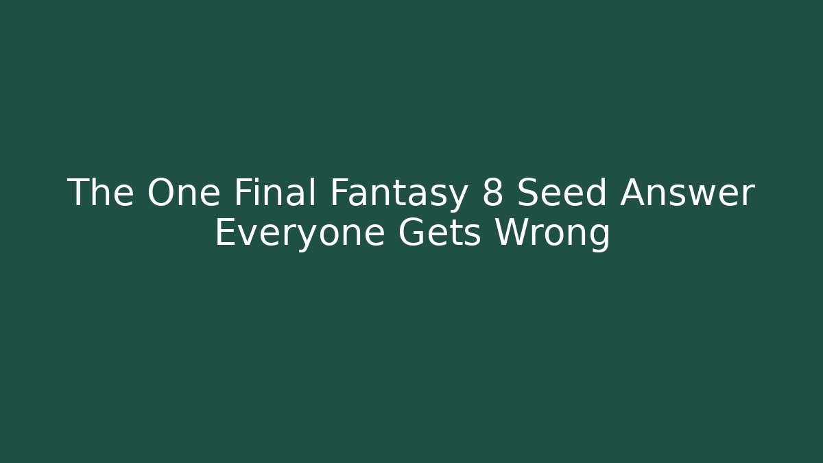 The One Final Fantasy 8 Seed Answer Everyone Gets Wrong - Create More Assets