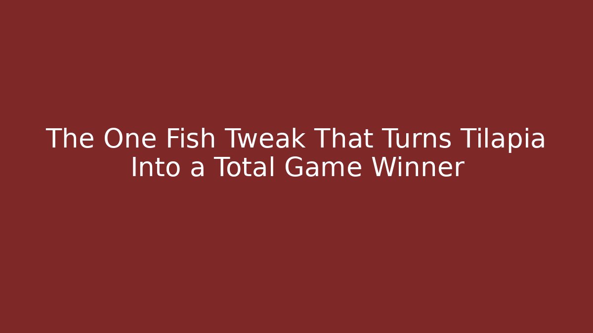 The One Fish Tweak That Turns Tilapia Into a Total Game Winner
