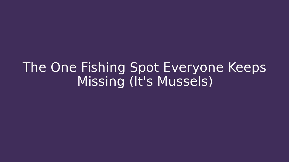 The One Fishing Spot Everyone Keeps Missing (It’s Mussels)