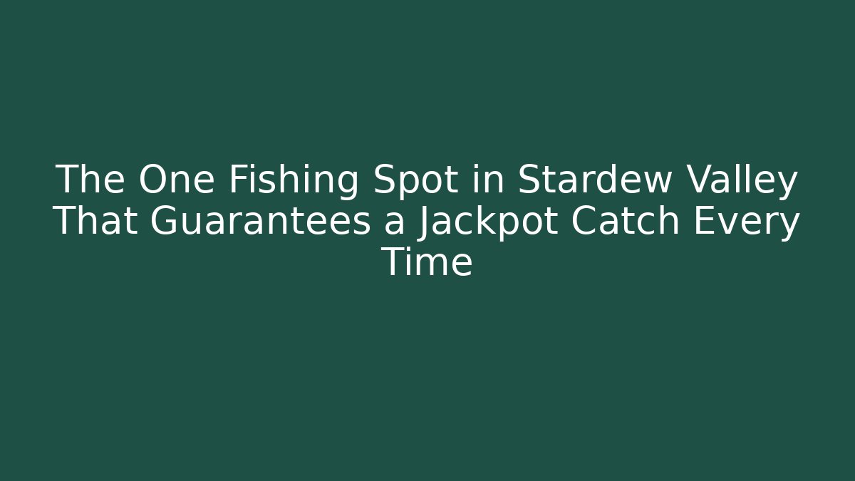 The One Fishing Spot in Stardew Valley That Guarantees a Jackpot Catch Every Time