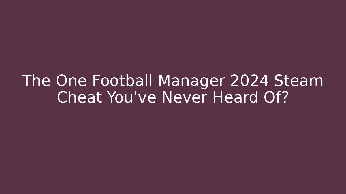 The One Football Manager 2024 Steam Cheat You’ve Never Heard Of?