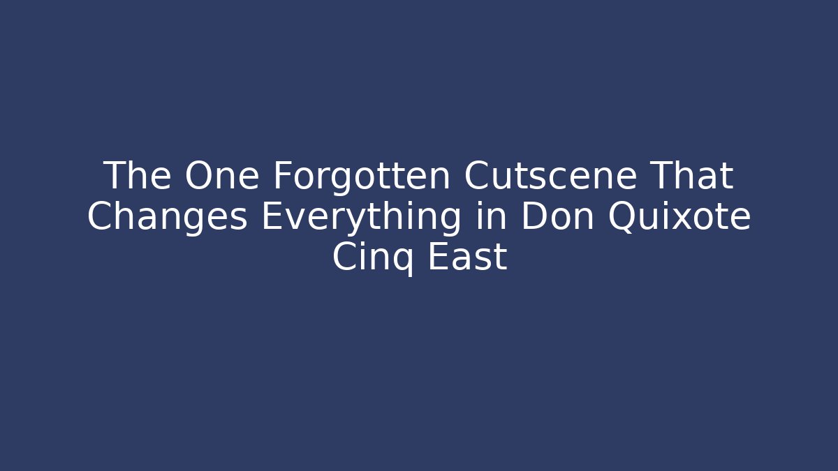 The One Forgotten Cutscene That Changes Everything in Don Quixote Cinq East