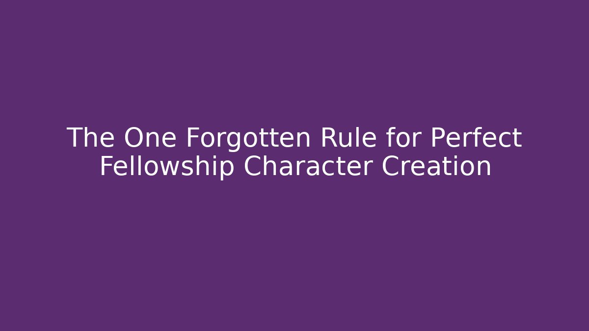 The One Forgotten Rule for Perfect Fellowship Character Creation
