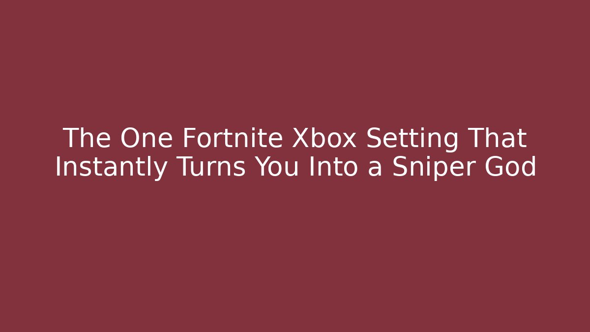 The One Fortnite Xbox Setting That Instantly Turns You Into a Sniper God