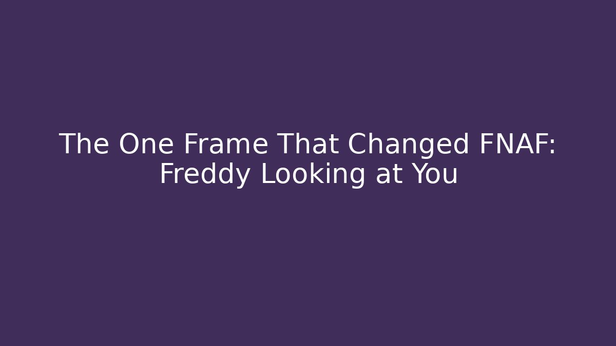 The One Frame That Changed FNAF: Freddy Looking at You - Create More Assets