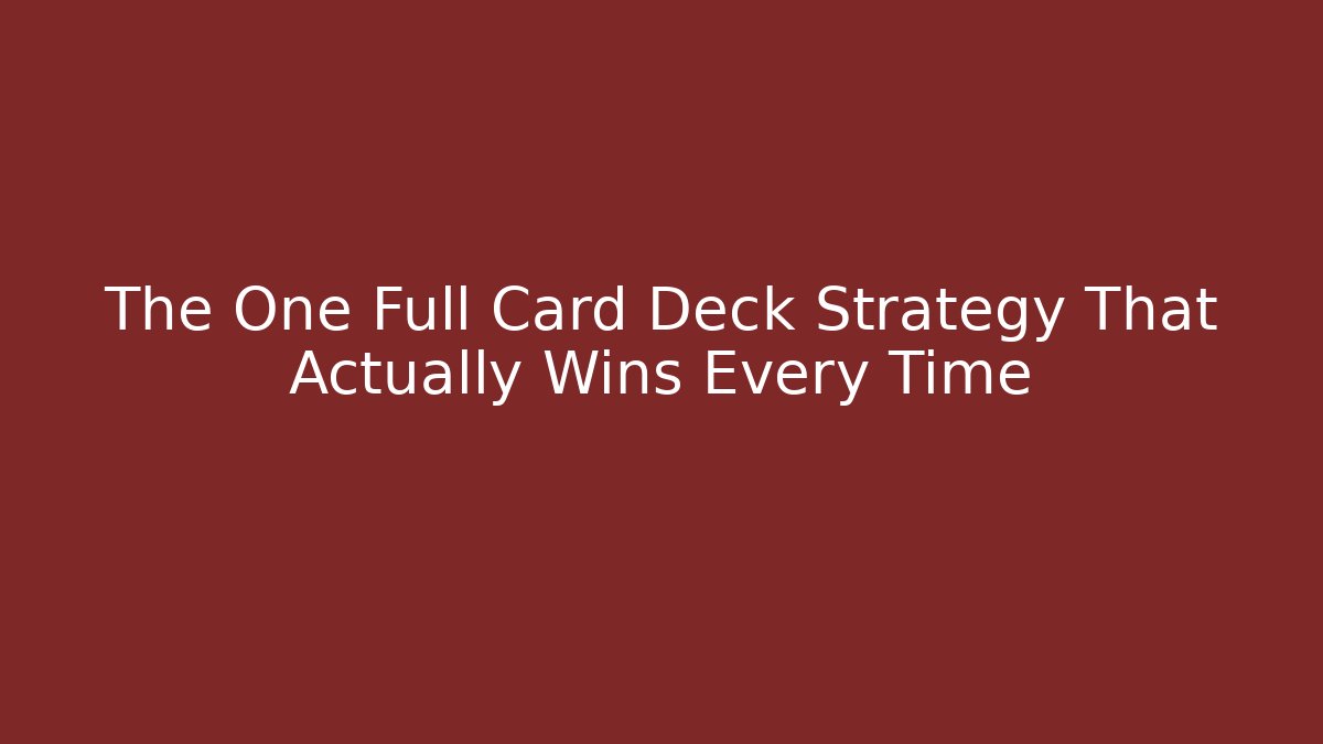 The One Full Card Deck Strategy That Actually Wins Every Time