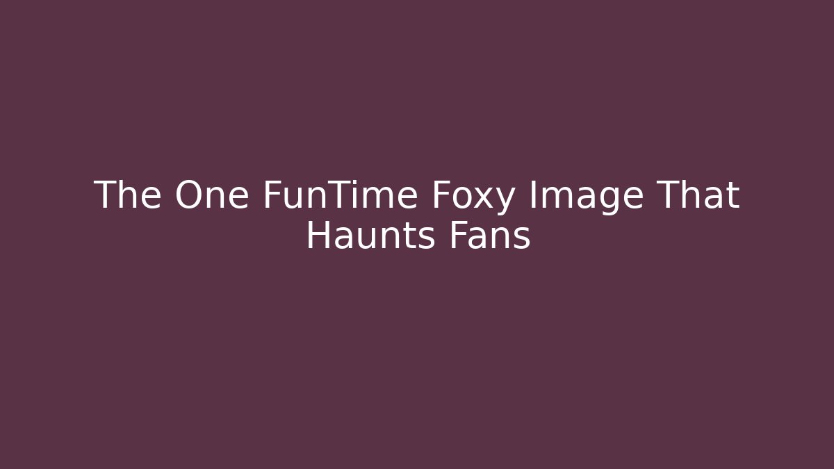 The One FunTime Foxy Image That Haunts Fans